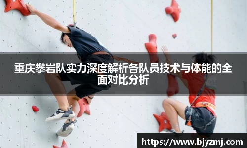 重庆攀岩队实力深度解析各队员技术与体能的全面对比分析