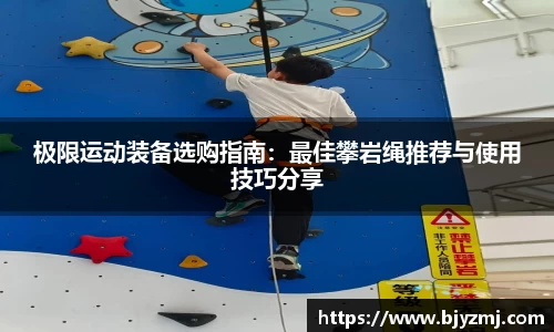 极限运动装备选购指南：最佳攀岩绳推荐与使用技巧分享