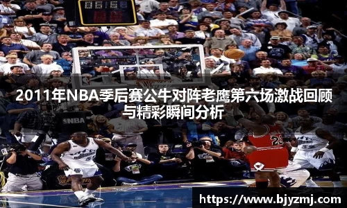 2011年NBA季后赛公牛对阵老鹰第六场激战回顾与精彩瞬间分析