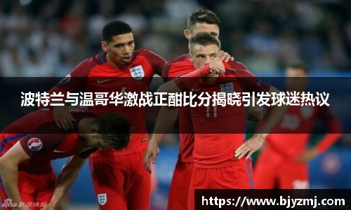 波特兰与温哥华激战正酣比分揭晓引发球迷热议