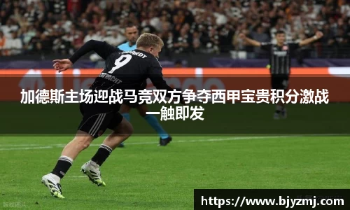 加德斯主场迎战马竞双方争夺西甲宝贵积分激战一触即发
