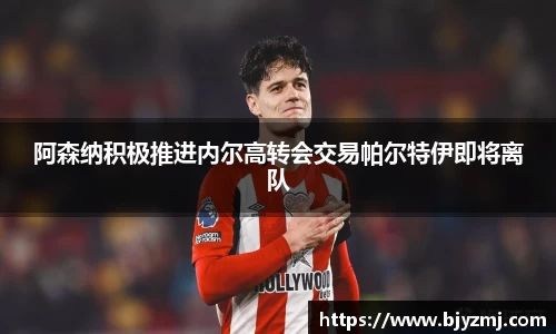 阿森纳积极推进内尔高转会交易帕尔特伊即将离队
