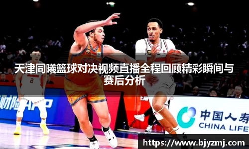 好博体育好博体育天津同曦篮球对决视频直播全程回顾精彩瞬间与赛后分析